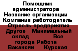 Помощник администратора › Название организации ­ Компания-работодатель › Отрасль предприятия ­ Другое › Минимальный оклад ­ 25 000 - Все города Работа » Вакансии   . Курская обл.